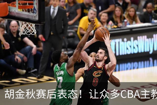 胡金秋赛后表态！让众多CBA主教练懵逼，最后的赢家并非王哲林